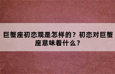 巨蟹座初恋观是怎样的？初恋对巨蟹座意味着什么？