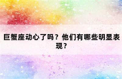 巨蟹座动心了吗？他们有哪些明显表现？