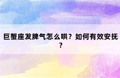 巨蟹座发脾气怎么哄？如何有效安抚？