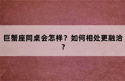 巨蟹座同桌会怎样？如何相处更融洽？