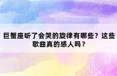 巨蟹座听了会哭的旋律有哪些？这些歌曲真的感人吗？