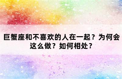 巨蟹座和不喜欢的人在一起？为何会这么做？如何相处？