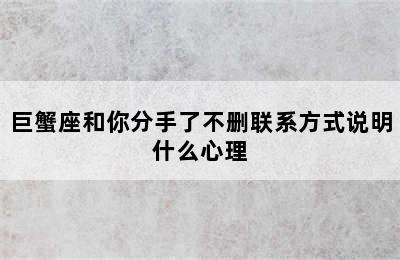 巨蟹座和你分手了不删联系方式说明什么心理