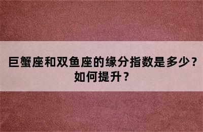 巨蟹座和双鱼座的缘分指数是多少？如何提升？