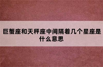 巨蟹座和天秤座中间隔着几个星座是什么意思