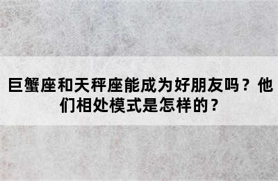 巨蟹座和天秤座能成为好朋友吗？他们相处模式是怎样的？