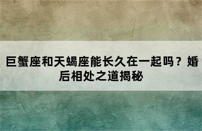 巨蟹座和天蝎座能长久在一起吗？婚后相处之道揭秘