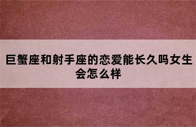 巨蟹座和射手座的恋爱能长久吗女生会怎么样