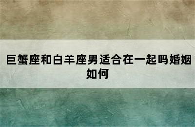 巨蟹座和白羊座男适合在一起吗婚姻如何