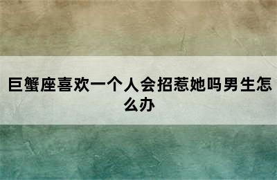 巨蟹座喜欢一个人会招惹她吗男生怎么办