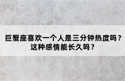 巨蟹座喜欢一个人是三分钟热度吗？这种感情能长久吗？