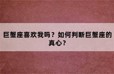 巨蟹座喜欢我吗？如何判断巨蟹座的真心？