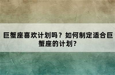 巨蟹座喜欢计划吗？如何制定适合巨蟹座的计划？