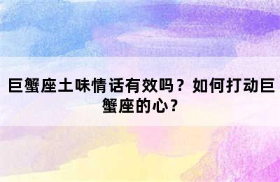 巨蟹座土味情话有效吗？如何打动巨蟹座的心？