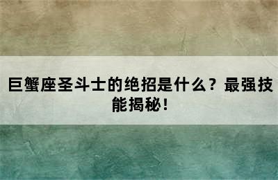 巨蟹座圣斗士的绝招是什么？最强技能揭秘！