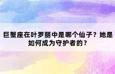 巨蟹座在叶罗丽中是哪个仙子？她是如何成为守护者的？