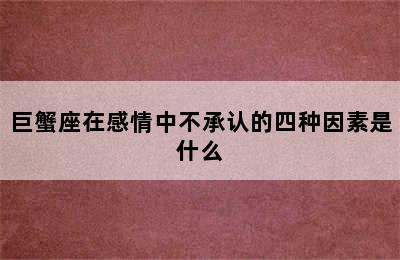 巨蟹座在感情中不承认的四种因素是什么