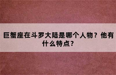 巨蟹座在斗罗大陆是哪个人物？他有什么特点？