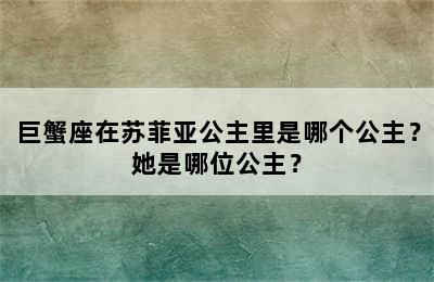 巨蟹座在苏菲亚公主里是哪个公主？她是哪位公主？
