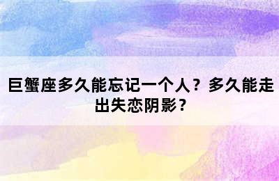 巨蟹座多久能忘记一个人？多久能走出失恋阴影？