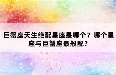 巨蟹座天生绝配星座是哪个？哪个星座与巨蟹座最般配？