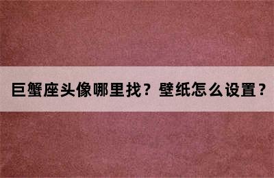 巨蟹座头像哪里找？壁纸怎么设置？
