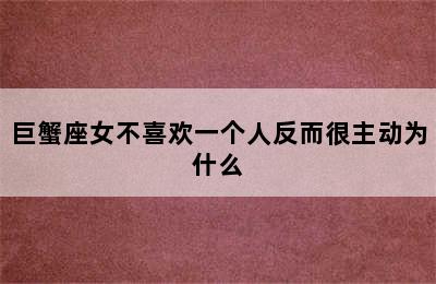 巨蟹座女不喜欢一个人反而很主动为什么