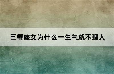 巨蟹座女为什么一生气就不理人