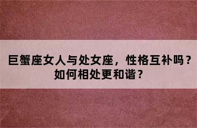 巨蟹座女人与处女座，性格互补吗？如何相处更和谐？