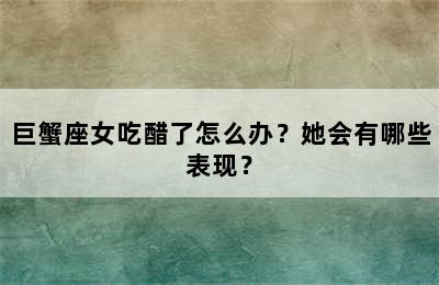 巨蟹座女吃醋了怎么办？她会有哪些表现？