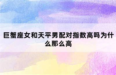 巨蟹座女和天平男配对指数高吗为什么那么高