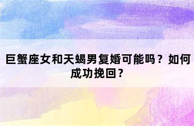 巨蟹座女和天蝎男复婚可能吗？如何成功挽回？