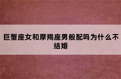 巨蟹座女和摩羯座男般配吗为什么不结婚