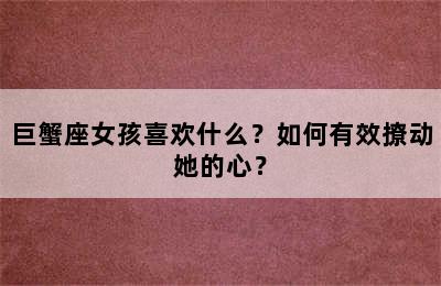 巨蟹座女孩喜欢什么？如何有效撩动她的心？
