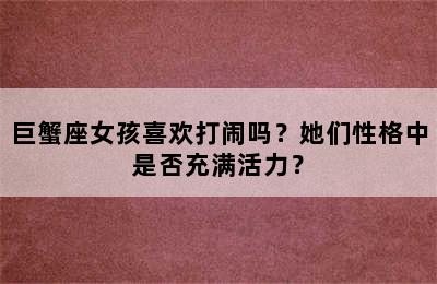 巨蟹座女孩喜欢打闹吗？她们性格中是否充满活力？