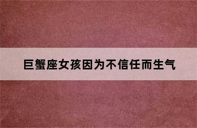 巨蟹座女孩因为不信任而生气