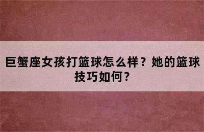 巨蟹座女孩打篮球怎么样？她的篮球技巧如何？