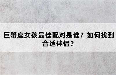 巨蟹座女孩最佳配对是谁？如何找到合适伴侣？