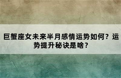 巨蟹座女未来半月感情运势如何？运势提升秘诀是啥？