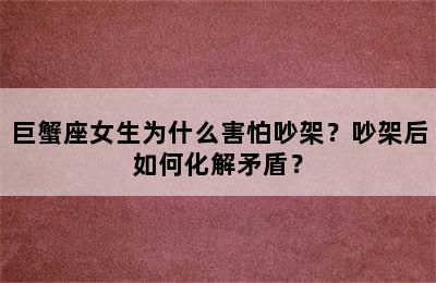 巨蟹座女生为什么害怕吵架？吵架后如何化解矛盾？