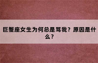 巨蟹座女生为何总是骂我？原因是什么？
