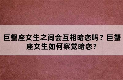 巨蟹座女生之间会互相暗恋吗？巨蟹座女生如何察觉暗恋？