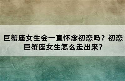 巨蟹座女生会一直怀念初恋吗？初恋巨蟹座女生怎么走出来？