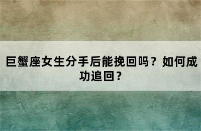 巨蟹座女生分手后能挽回吗？如何成功追回？
