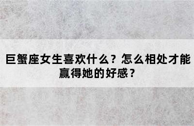 巨蟹座女生喜欢什么？怎么相处才能赢得她的好感？