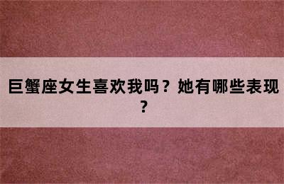 巨蟹座女生喜欢我吗？她有哪些表现？