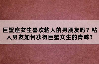 巨蟹座女生喜欢粘人的男朋友吗？粘人男友如何获得巨蟹女生的青睐？