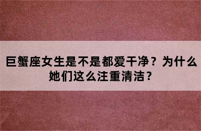 巨蟹座女生是不是都爱干净？为什么她们这么注重清洁？