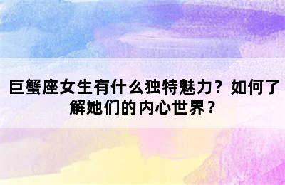 巨蟹座女生有什么独特魅力？如何了解她们的内心世界？