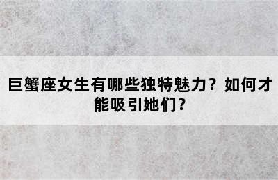巨蟹座女生有哪些独特魅力？如何才能吸引她们？